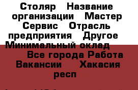 Столяр › Название организации ­ Мастер Сервис › Отрасль предприятия ­ Другое › Минимальный оклад ­ 50 000 - Все города Работа » Вакансии   . Хакасия респ.